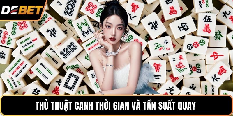 Thủ thuật canh thời gian và tần suất quay 